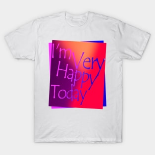 I'm very happy today T-Shirt